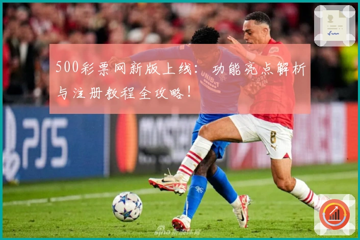 500彩票网新版上线：功能亮点解析与注册教程全攻略!