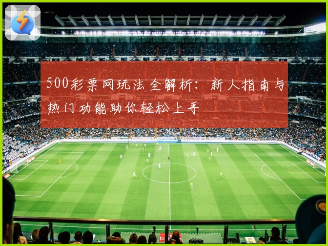 500彩票网玩法全解析：新人指南与热门功能助你轻松上手