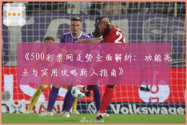 《500彩票网走势全面解析：功能亮点与实用攻略新人指南》