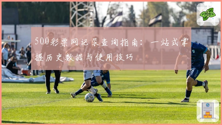 500彩票网记录查询指南：一站式掌握历史数据与使用技巧