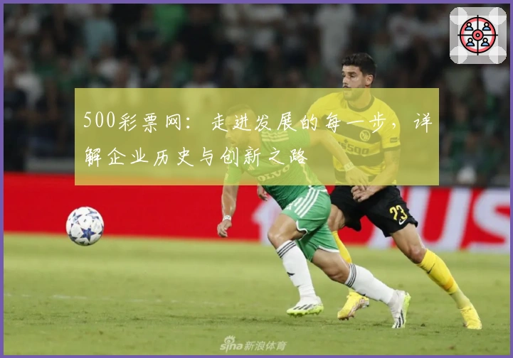 500彩票网：走进发展的每一步，详解企业历史与创新之路