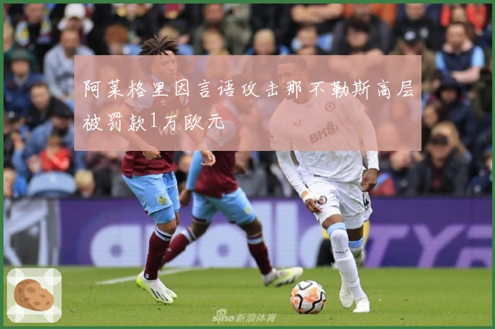 阿莱格里因言语攻击那不勒斯高层被罚款1万欧元