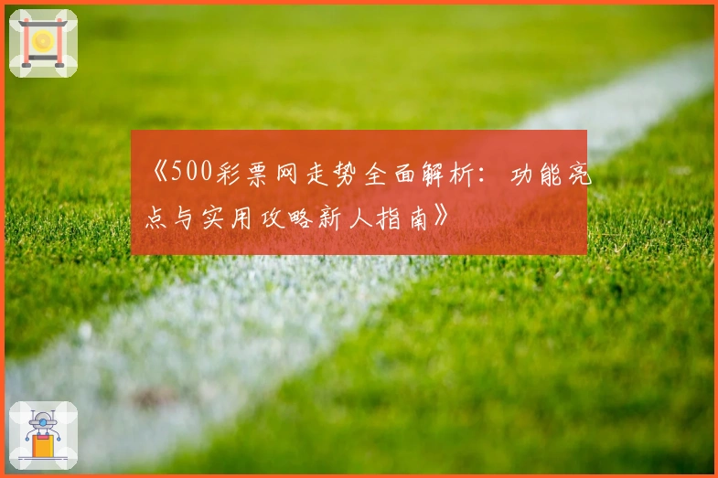 《500彩票网走势全面解析：功能亮点与实用攻略新人指南》