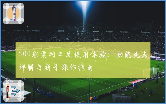 500彩票网年度使用体验：功能亮点详解与新手操作指南