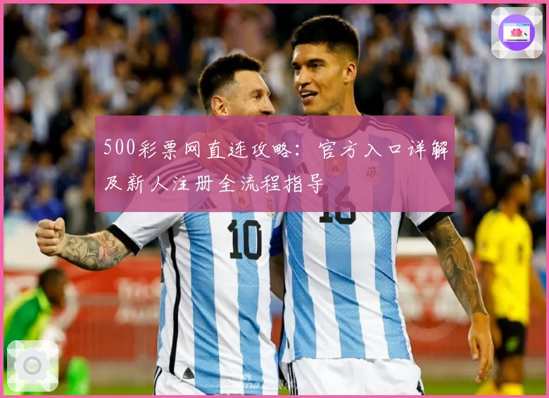 500彩票网直连攻略:官方入口详解及新人注册全流程指导