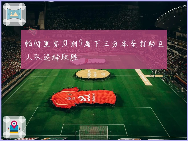 帕特里克贝利9局下三分本垒打助巨人队逆转取胜