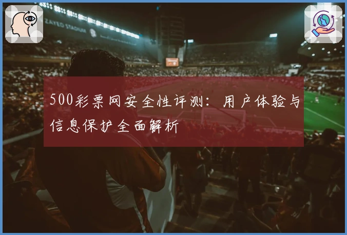 500彩票网安全性评测：用户体验与信息保护全面解析