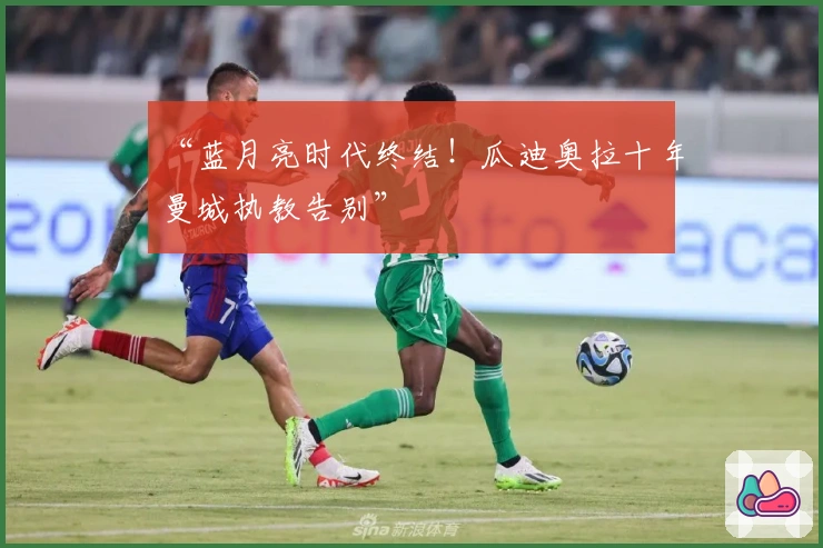 “蓝月亮时代终结！瓜迪奥拉十年曼城执教告别”