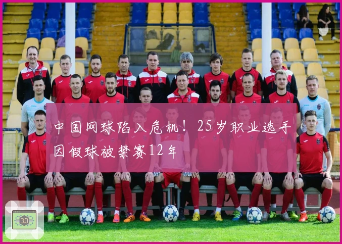 中国网球陷入危机！25岁职业选手因假球被禁赛12年