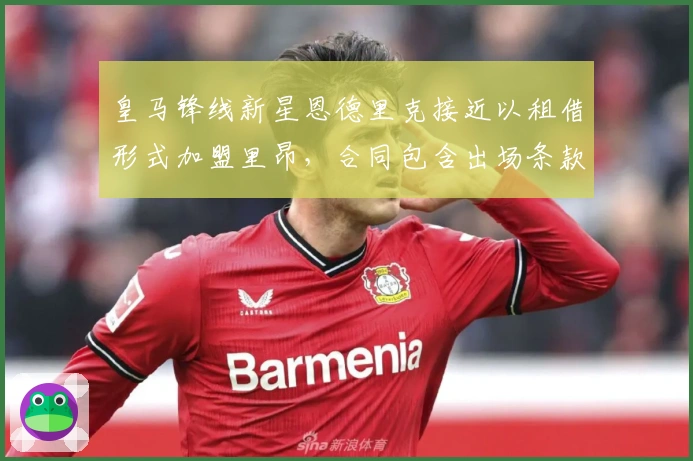 皇马锋线新星恩德里克接近以租借形式加盟里昂，合同包含出场条款