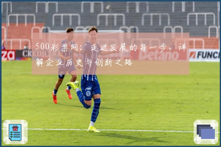 500彩票网:走进发展的每一步,详解企业历史与创新之路